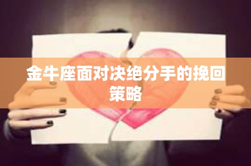 金牛座面对决绝分手的挽回策略