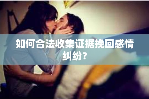 如何合法收集证据挽回感情纠纷？