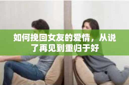 如何挽回女友的爱情，从说了再见到重归于好