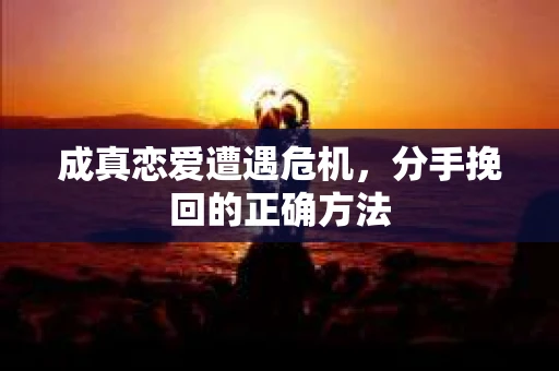 成真恋爱遭遇危机，分手挽回的正确方法