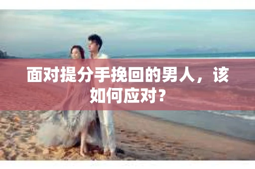 面对提分手挽回的男人，该如何应对？