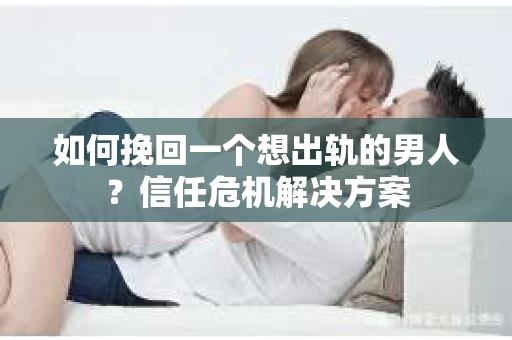 如何挽回一个想出轨的男人?信任危机解决方案 如何挽回一个想出轨的男人?信任危机解决方案