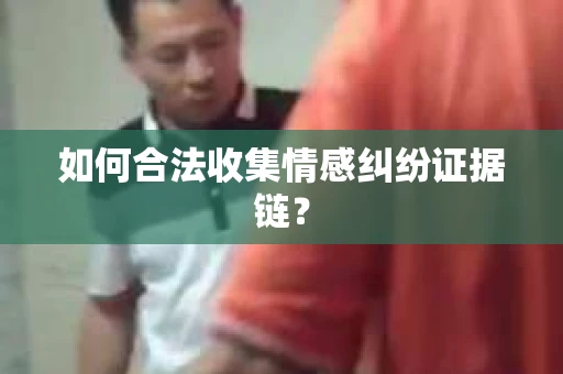 如何合法收集情感纠纷证据链？