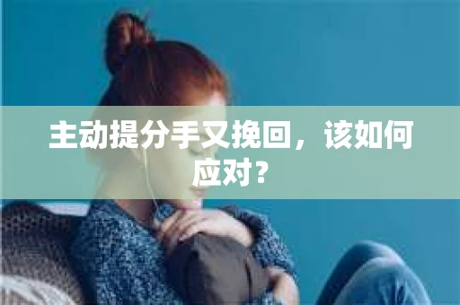 主动提分手又挽回，该如何应对？