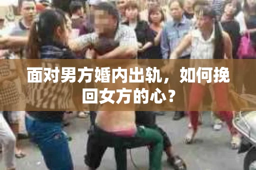 面对男方婚内出轨,如何挽回女方的心? 面对男方婚内出轨,如何挽回女方的心?