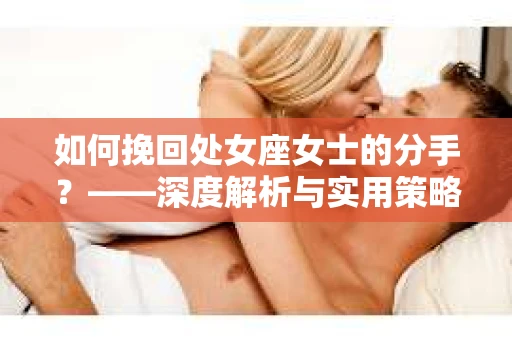 如何挽回处女座女士的分手？——深度解析与实用策略