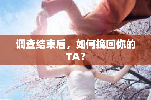 调查结束后，如何挽回你的TA？