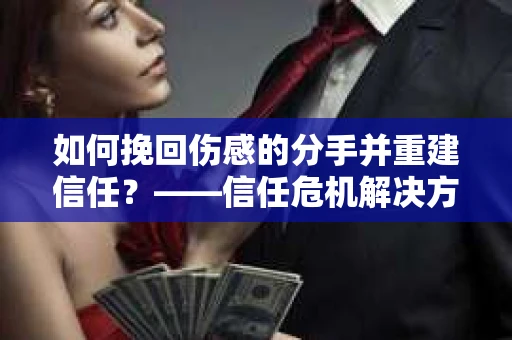 如何挽回伤感的分手并重建信任？——信任危机解决方案