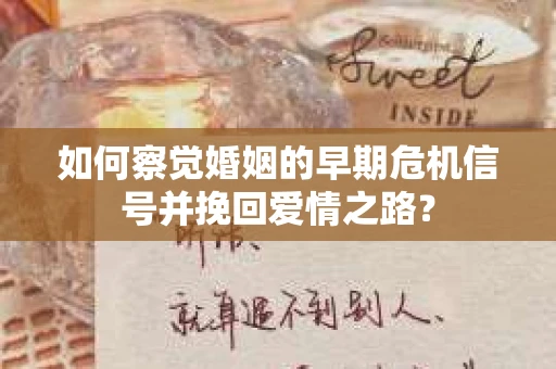 如何察觉婚姻的早期危机信号并挽回爱情之路？