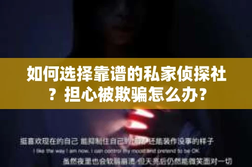 如何选择靠谱的私家侦探社？担心被欺骗怎么办？
