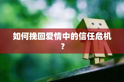如何挽回爱情中的信任危机？