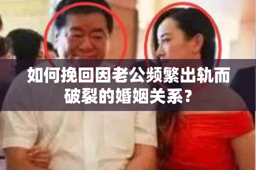 如何挽回因老公频繁出轨而破裂的婚姻关系？