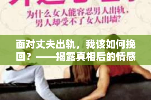 面对丈夫出轨，我该如何挽回？——揭露真相后的情感疗愈与人生决策