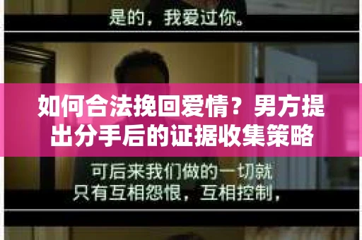 如何合法挽回爱情？男方提出分手后的证据收集策略
