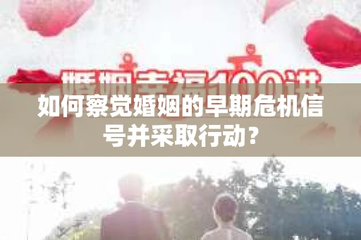 如何察觉婚姻的早期危机信号并采取行动？