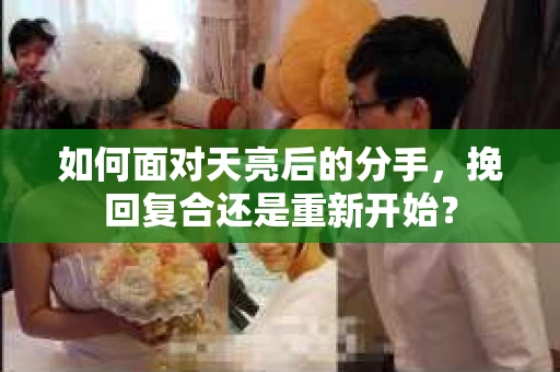 如何面对天亮后的分手，挽回复合还是重新开始？