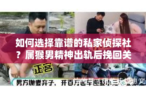 如何选择靠谱的私家侦探社？属猴男精神出轨后挽回关系的关键一步