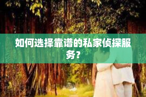 如何选择靠谱的私家侦探服务？