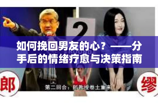 如何挽回男友的心？——分手后的情绪疗愈与决策指南
