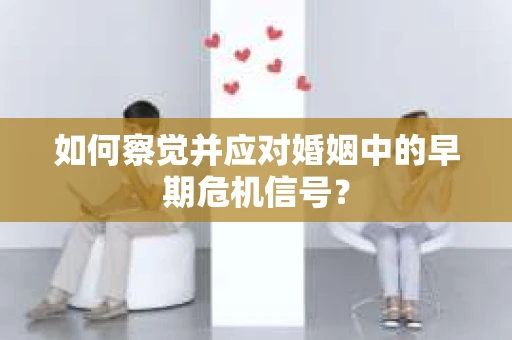 如何察觉并应对婚姻中的早期危机信号？