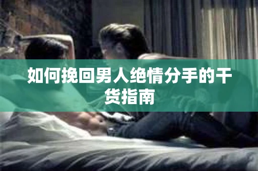 如何挽回男人绝情分手的干货指南