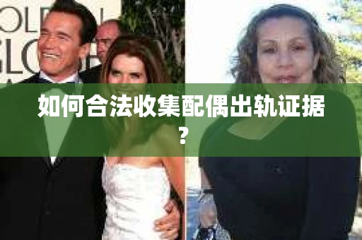 如何合法收集配偶出轨证据？