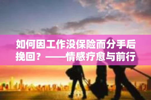 如何因工作没保险而分手后挽回？——情感疗愈与前行计划