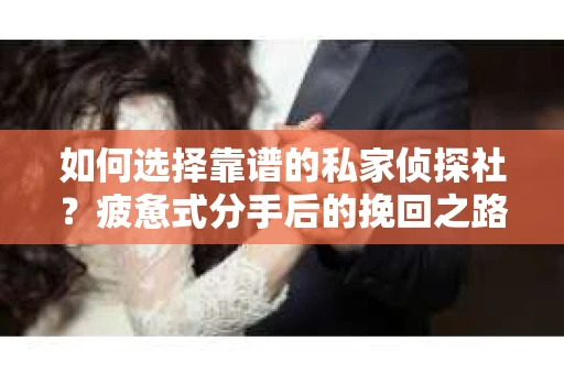 如何选择靠谱的私家侦探社？疲惫式分手后的挽回之路怎么办？