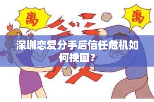 深圳恋爱分手后信任危机如何挽回？