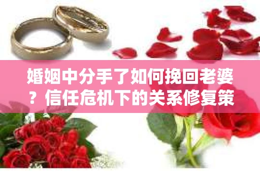 婚姻中分手了如何挽回老婆？信任危机下的关系修复策略