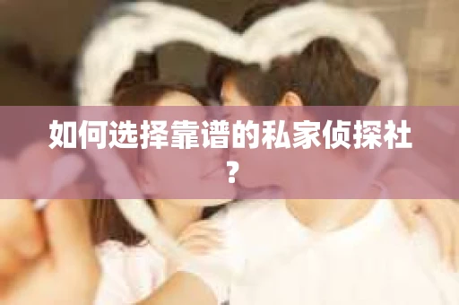 如何选择靠谱的私家侦探社？