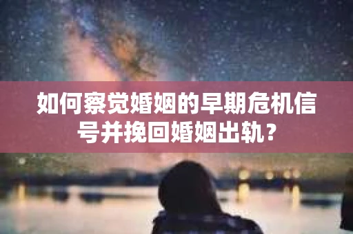 如何察觉婚姻的早期危机信号并挽回婚姻出轨？