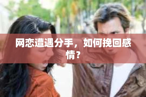 网恋遭遇分手，如何挽回感情？