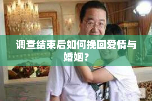 调查结束后如何挽回爱情与婚姻？