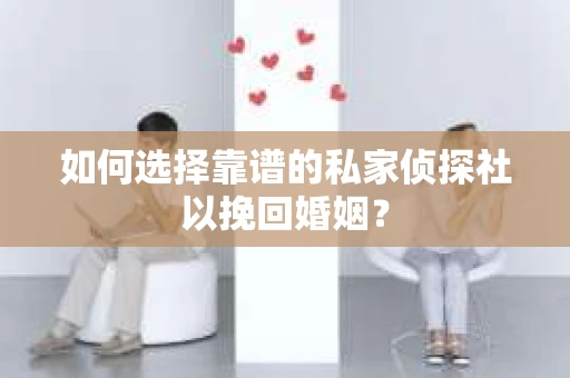 如何选择靠谱的私家侦探社以挽回婚姻？