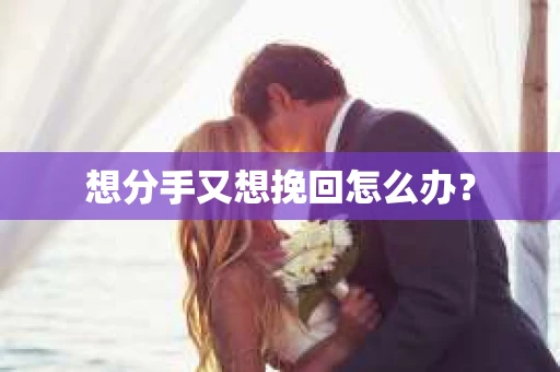 想分手又想挽回怎么办？