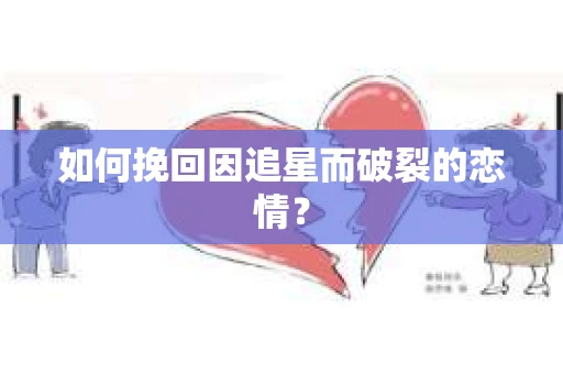 如何挽回因追星而破裂的恋情？