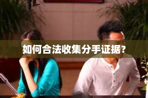 如何合法收集分手证据？