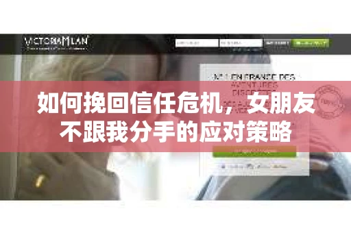 如何挽回信任危机，女朋友不跟我分手的应对策略