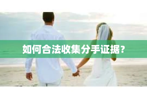 如何合法收集分手证据？