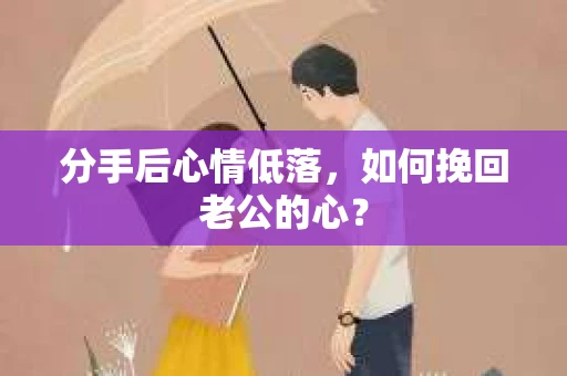 分手后心情低落，如何挽回老公的心？