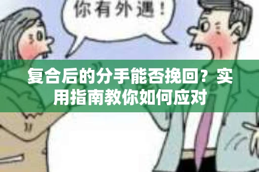 复合后的分手能否挽回？实用指南教你如何应对