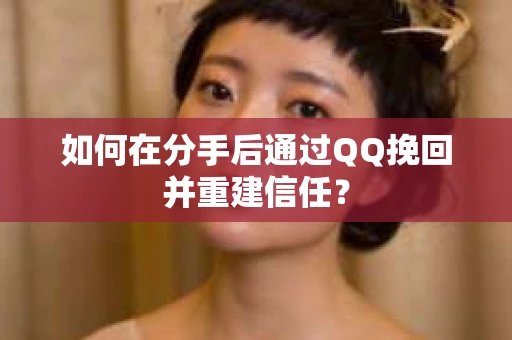 如何在分手后通过QQ挽回并重建信任? 如何在分手后通过QQ挽回并重建信任?